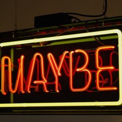 Maybe
