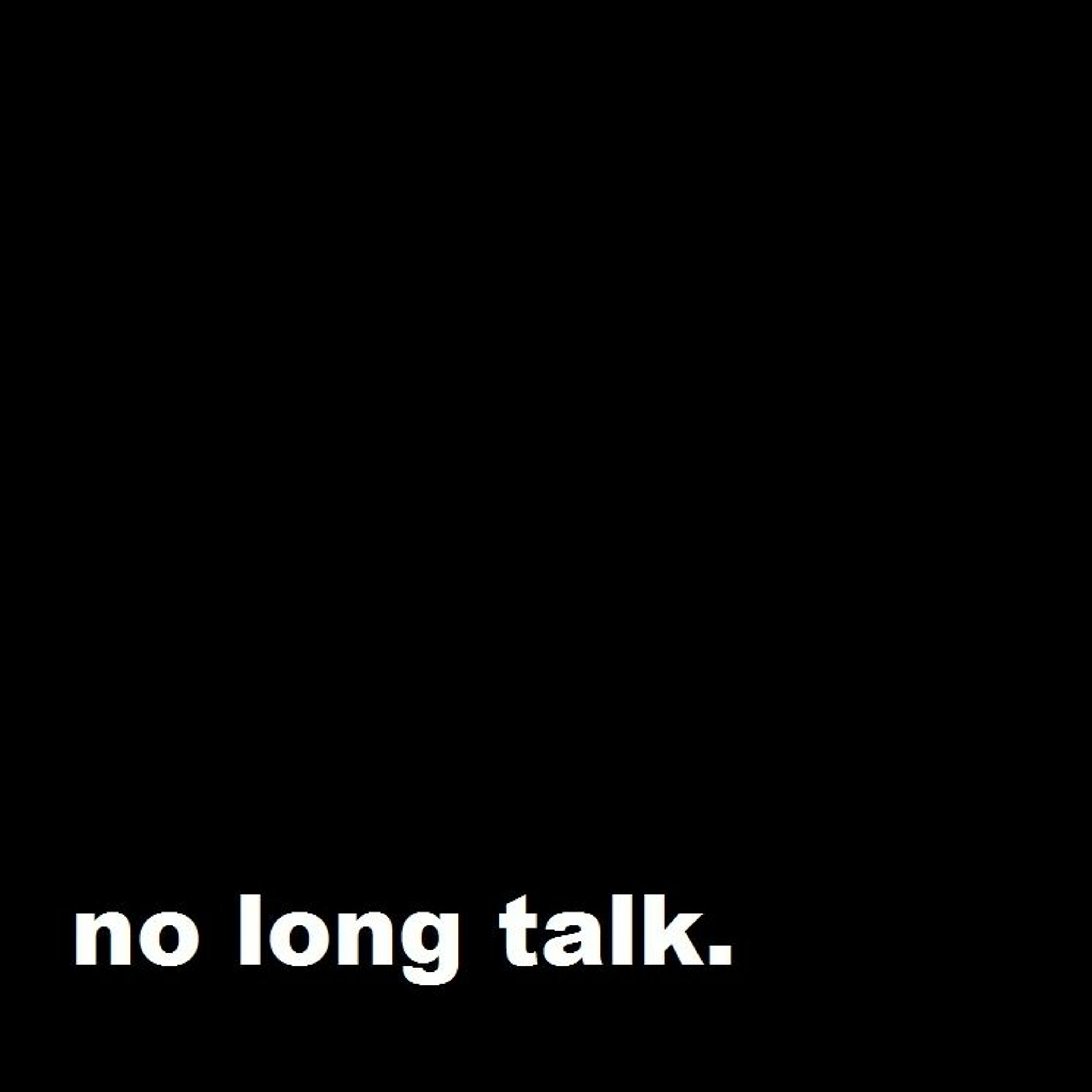 no long talk.