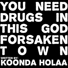 You Need Drugs In This God Forsaken Town (Koonda Holaa)