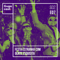Festa Estranha Com Gente Esquisita - Gugacast - S02E07