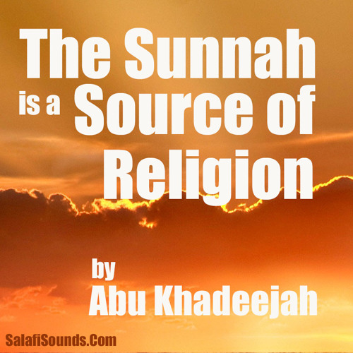 Part 4 The Sunnah Is A Source Of Religion By Abu Khadeejah