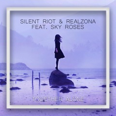 Silent Riot x RealZona ft. Sky Roses - Together Alone [Now On SPOTIFY]