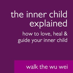 The Inner Child Explained - Walk The Wu Wei #018
