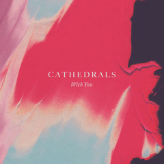 Cathedrals - With You