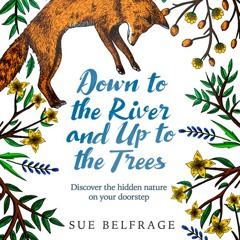 Down to the River and Up to the Trees (Multiple Sections), Written and Read by Sue Belfrage