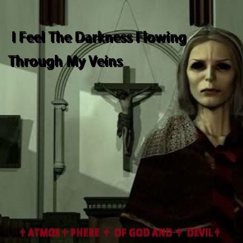 †ATMOS†PHERE † OF GOD AND † DEVIL†  - I Feel The Darkness Flowing Through My Veins