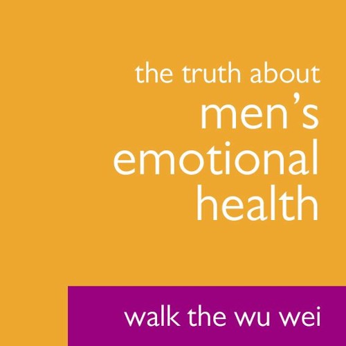 The Truth About Men's Emotional Health - Walk The Wu Wei #019
