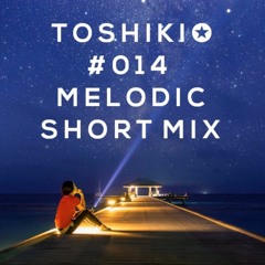 TOSHIKI✪MIX #014 (Melodic Short Mix)