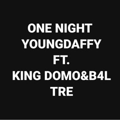 ONE NIGHT .YOUNGDAFFY FT. KING DOMO & B4L TRE