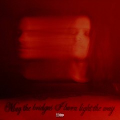 MAY THE BRIDGES I BURN LIGHT THE WAY