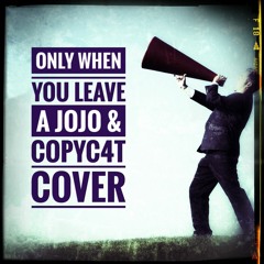 Only When You Leave (A JoJo & Copyc4t Cover)