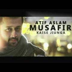 Kaise jiyunga kaise ( Musafir) By Atif Aslam 2017