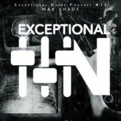 Exceptional Noise Podcast #10 mixed by Max Shade
