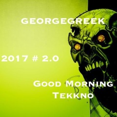 GEORGEGREEK  - Good Morning Tekkno 2017 # 2.0