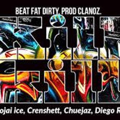 Kill Skillz - (Mitojai Ice, Crenshett, Chuejaz, Diego Rillah.)  Beat Fat Dirty, Prod Clanoz.