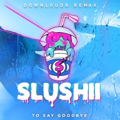 Slushii - To Say Goodbye (Downloudr Remix)