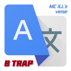 Chị Google Translate - B TRAP [MC ILL's verse]
