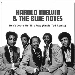 Harold Melvin & The Blue Notes - Don't Leave Me This Way (Uncle Ted Remix)