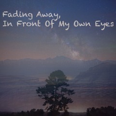Fading Away, In Front Of My Own Eyes