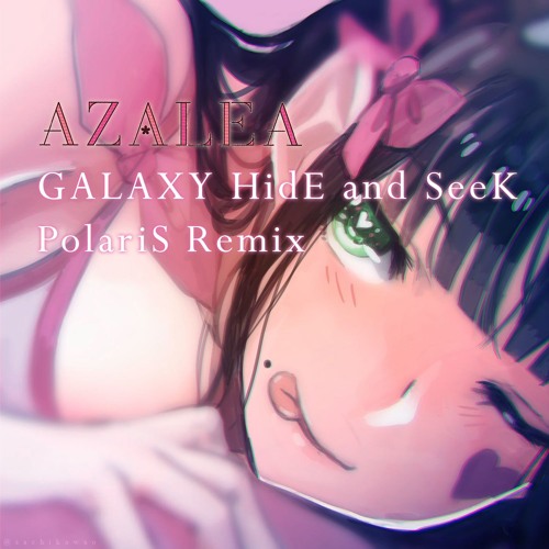 AZALEA - GALAXY HidE and SeeK (PolariS Remix)