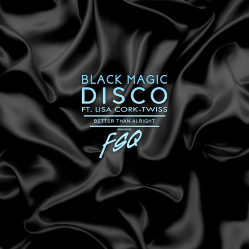 Black Magic Disco ft. Lisa Cork-Twiss - "Better Than Alright" - (FSQ Remix)