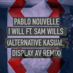 Pablo Nouvelle Feat. Sam Wills - I Will (Alternative Kasual, Display AV Remix)