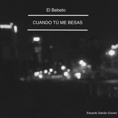 El Bebeto - Cuando Tú Me Besas - Eduardo Galván (Cover)