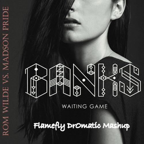 Banks vs. Madison Pride & Rom Wilde - Waiting Game (Flamefly DrOmatic Mashup) (2015)