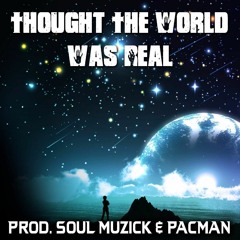 Thought The World Was Real (Prod. SouL Muzick & PACMAN)