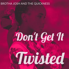 Brotha Josh and The Quickness- Don't Get It Twisted