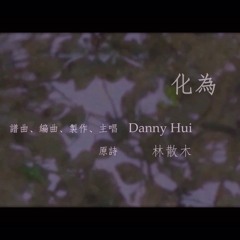 化為（譜曲、編曲、主唱、製作：Danny Hui／原詩：林散木）