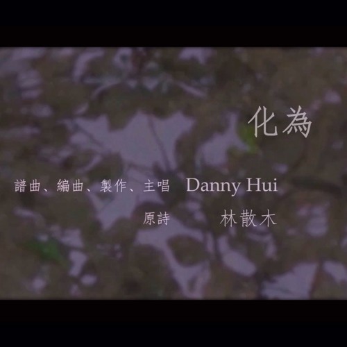 化為（譜曲、編曲、主唱、製作：Danny Hui／原詩：林散木）