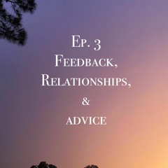 Episode 3: Feedback, Relationships, & Advice