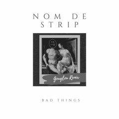 Nom De Strip - Bad Things (Gouglou Remix)