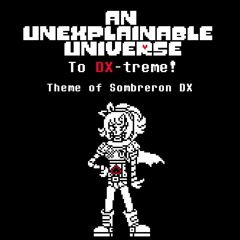 [An Unexplainable Universe] To DX-treme!