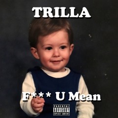 Trilla - F*** U Mean ()