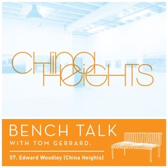 Bench Talk 57 - Edward Woodley (China Heights)