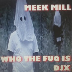 MEEK MILL - WHO THE FUQ IS DJX