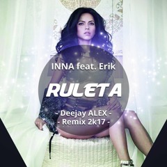 INNA Feat. Erik - Ruleta ( Deejay ALEX - Remix 2k17 )