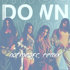 Fifth Harmony - Down [notmeofc. Remix]