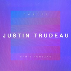 Cortes X Chris Howland - Justin Trudeau