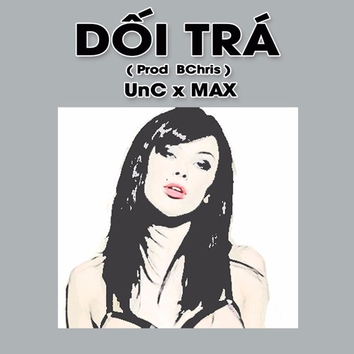 Dối Trá - UnC ft Max ( Prod by BChris )