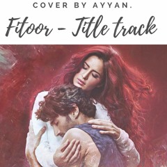 Fitoor - Title track - Cover by Ayyan.