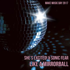 She's Excited! & Sonic Fear - Like a Mirrorball [Make Music Day 2017]