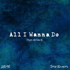ALL I WANNA DO FT JOSE BLUNTS (Prod. By DEE B)