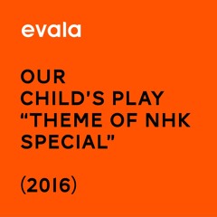 Our Child's Play  ~Theme of NHK Special~ (2016)