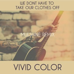 Vivid Color - We Don't Have To Take Our Clothes Off (Mulshine Remix)