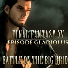 FINAL FANTASY XV OST Battle on the Big Bridge ( Episode Gladiolus )