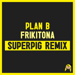 PLAN B - Frikitona (SUPERPIG REMIX)