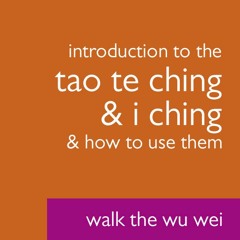 Introduction to the Tao Te Ching and I Ching - Walk The Wu Wei #020